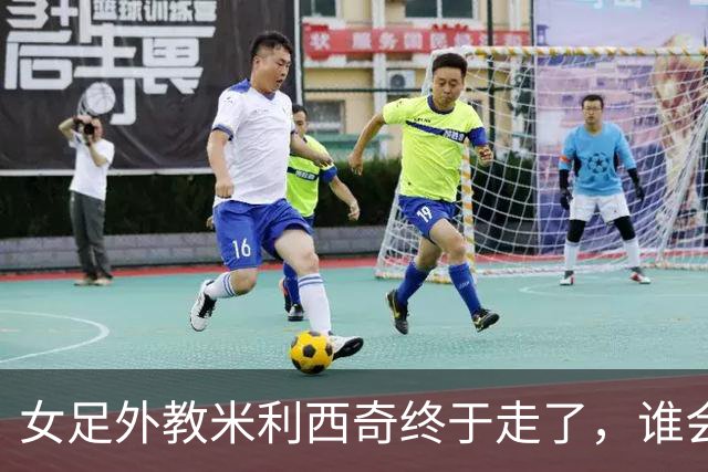 女足外教米利西奇终于走了，谁会接手低谷中的中国女足
